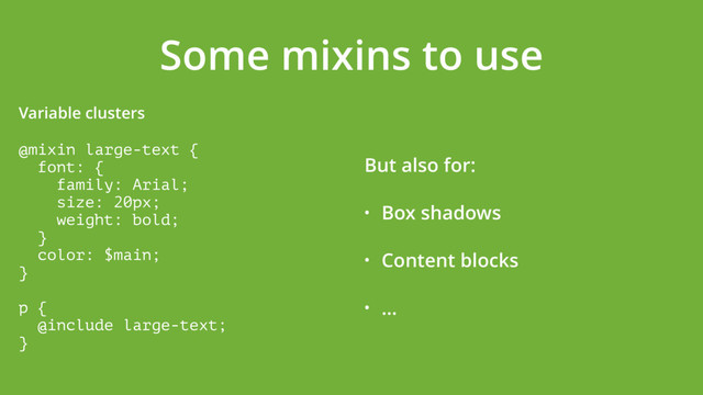 Some mixins to use
Variable clusters
@mixin large-text { 
font: { 
family: Arial; 
size: 20px; 
weight: bold; 
} 
color: $main; 
} 
 
p { 
@include large-text; 
}
But also for:
• Box shadows
• Content blocks
• …
