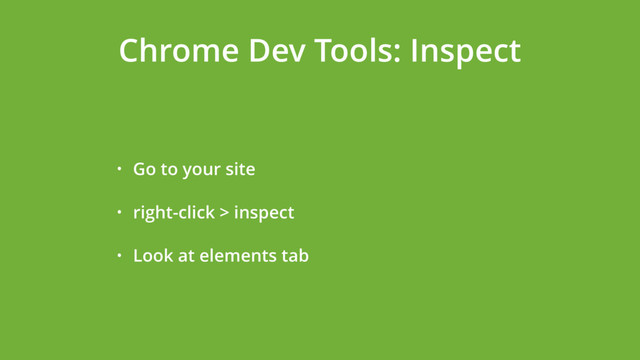 Chrome Dev Tools: Inspect
• Go to your site
• right-click > inspect
• Look at elements tab
