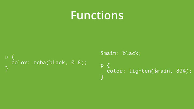 Functions
p { 
color: rgba(black, 0.8); 
}
$main: black; 
 
p { 
color: lighten($main, 80%); 
}
