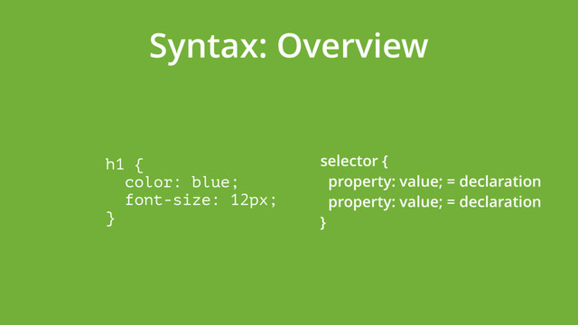Syntax: Overview
h1 { 
color: blue; 
font-size: 12px; 
}
selector { 
property: value; = declaration 
property: value; = declaration 
}
