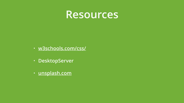 Resources
• w3schools.com/css/
• DesktopServer
• unsplash.com
