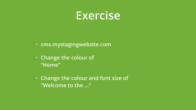 Exercise
• cms.mystagingwebsite.com
• Change the colour of  
“Home”
• Change the colour and font size of  
“Welcome to the …”
