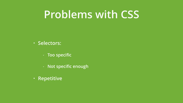 Problems with CSS
• Selectors:
- Too speciﬁc
- Not speciﬁc enough
• Repetitive
