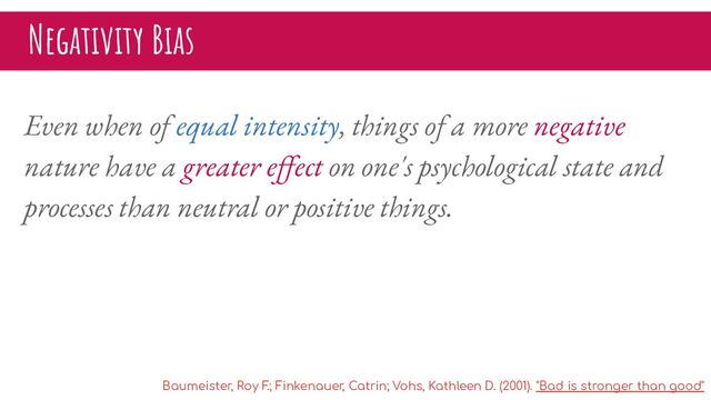 Negativity Bias
Even when of equal intensity, things of a more negative
nature have a greater eﬀect on one's psychological state and
processes than neutral or positive things.
Baumeister, Roy F
.; Finkenauer, Catrin; Vohs, Kathleen D. (2001). "Bad is stronger than good"
