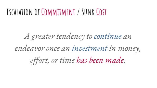 A greater tendency to continue an
endeavor once an investment in money,
eﬀort, or time has been made.
Escalation of Commitment / Sunk Cost
