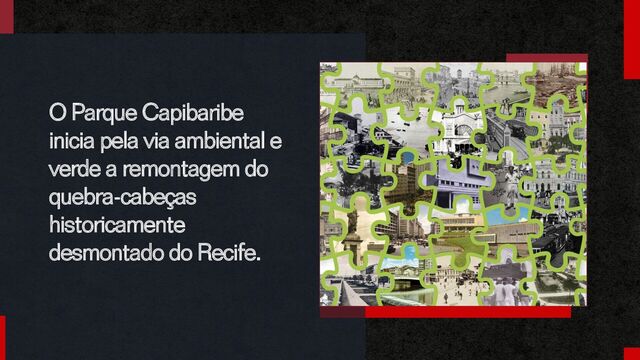 O Parque Capibaribe
inicia pela via ambiental e
verde a remontagem do
quebra-cabeças
historicamente
desmontado do Recife.
