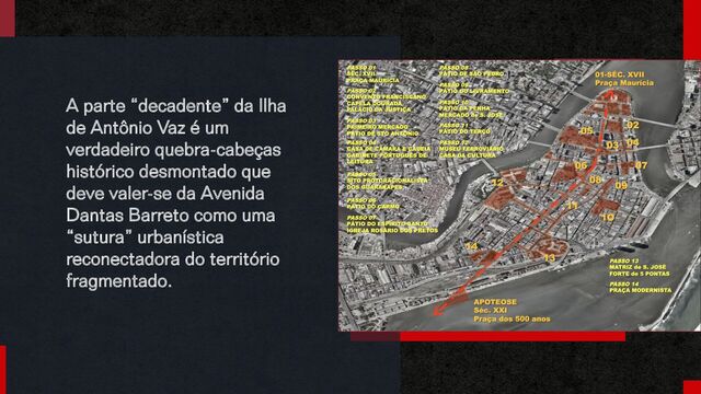 A parte “decadente” da Ilha
de Antônio Vaz é um
verdadeiro quebra-cabeças
histórico desmontado que
deve valer-se da Avenida
Dantas Barreto como uma
“sutura” urbanística
reconectadora do território
fragmentado.
