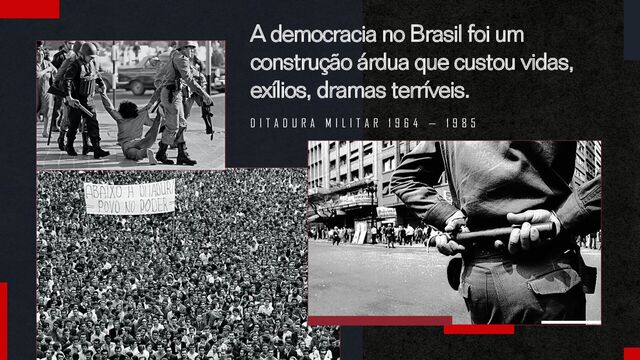 A democracia no Brasil foi um
construção árdua que custou vidas,
exílios, dramas terríveis.
D I T A D U R A M I L I T A R 1 9 6 4 — 1 9 8 5
