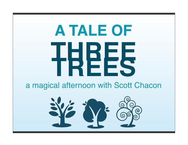 A TALE OF
THREE
TREES
a magical afternoon with Scott Chacon
