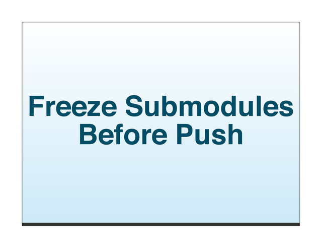 Freeze Submodules
Before Push
