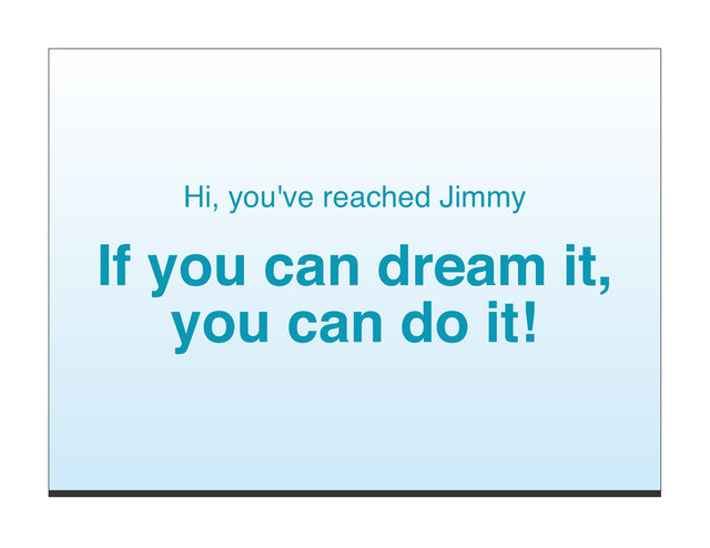 Hi, you've reached Jimmy
If you can dream it,
you can do it!
