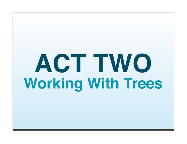 ACT TWO
Working With Trees
