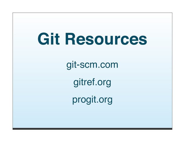 Git Resources
git-scm.com
gitref.org
progit.org
