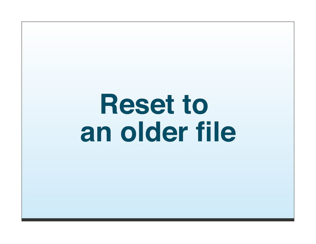 Reset to
an older ﬁle
