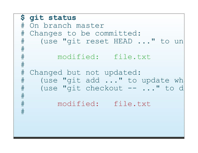$ git status
# On branch master
# Changes to be committed:
# (use "git reset HEAD ..." to unstag
#
# modified: file.txt
#
# Changed but not updated:
# (use "git add ..." to update what w
# (use "git checkout -- ..." to disca
#
# modified: file.txt
#
