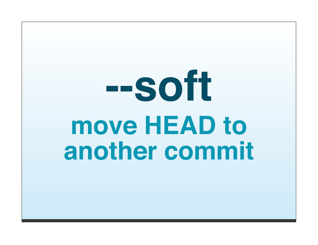 --soft
move HEAD to
another commit
