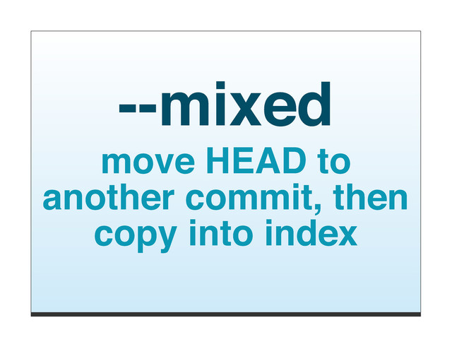--mixed
move HEAD to
another commit, then
copy into index
