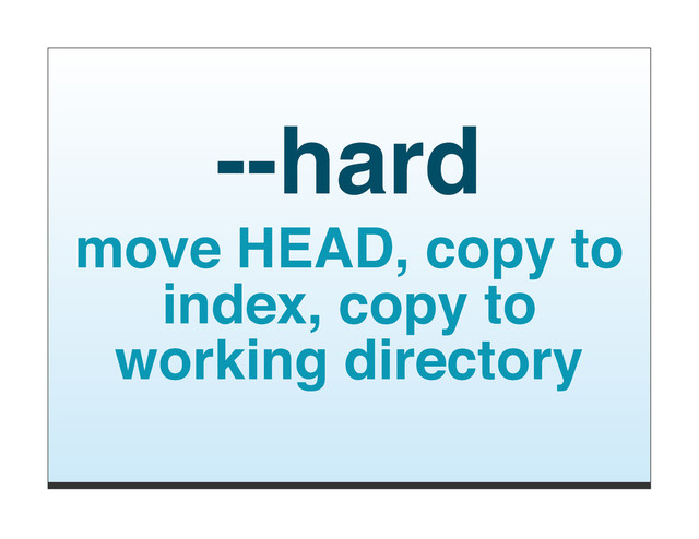 --hard
move HEAD, copy to
index, copy to
working directory
