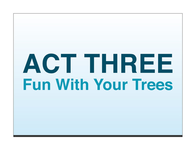 ACT THREE
Fun With Your Trees
