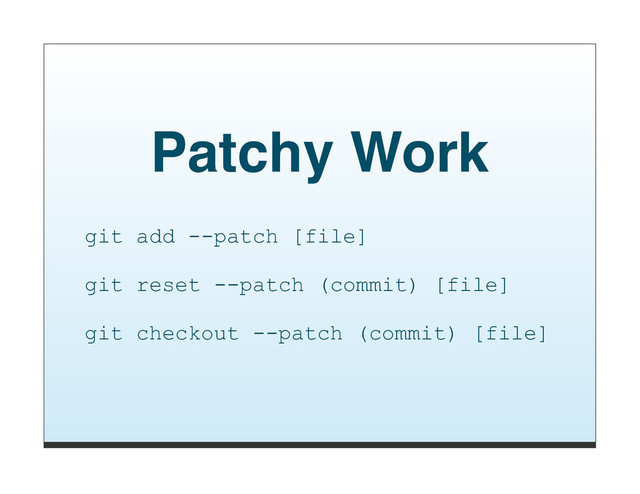 Patchy Work
git add --patch [file]
git reset --patch (commit) [file]
git checkout --patch (commit) [file]
