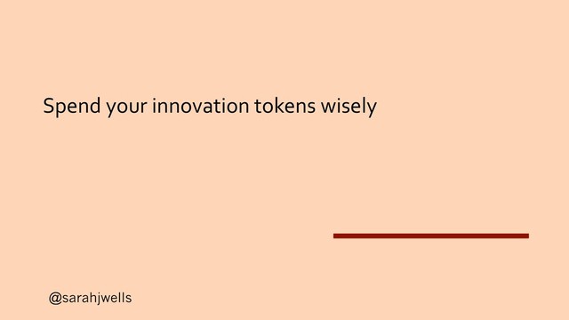 @sarahjwells
Spend your innovation tokens wisely
