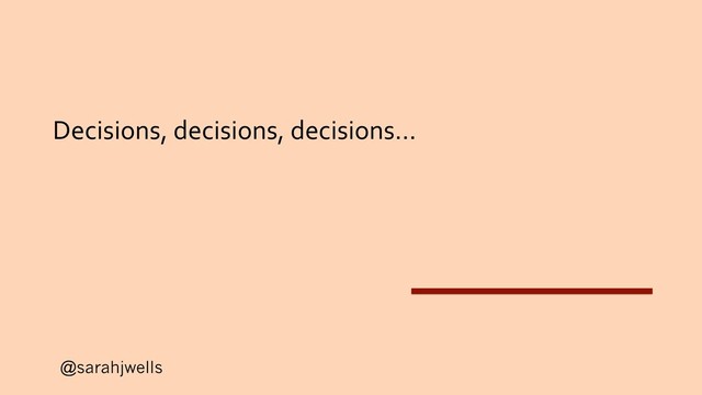 @sarahjwells
Decisions, decisions, decisions…
