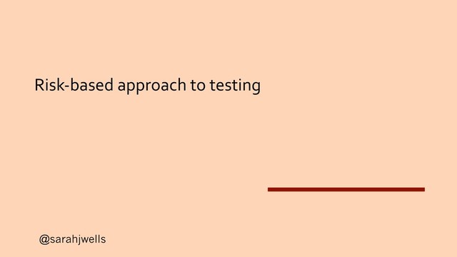 @sarahjwells
Risk-based approach to testing
