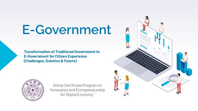 E-Government
Online Certiﬁcate Program on
“Innovation and Entrepreneurship
for Digital Economy.”
Transformation of Traditional Government to
E-Government for Citizen Experience
(Challenges, Solution & Future)
