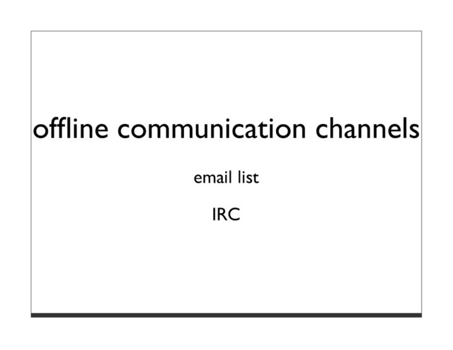 ofﬂine communication channels
email list
IRC
