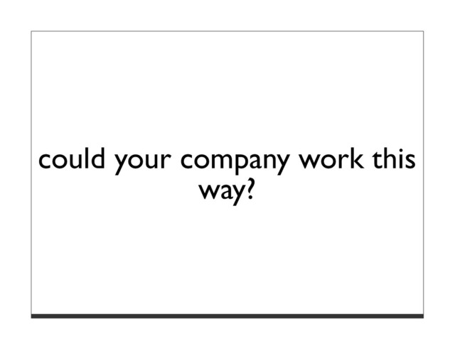 could your company work this
way?
