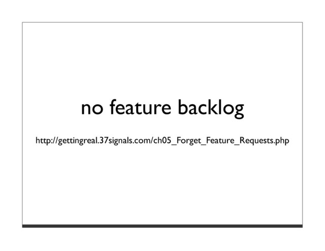 no feature backlog
http://gettingreal.37signals.com/ch05_Forget_Feature_Requests.php
