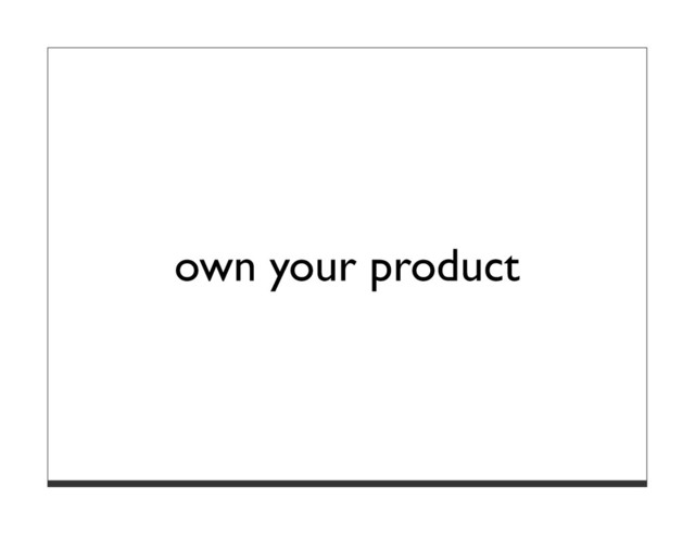 own your product

