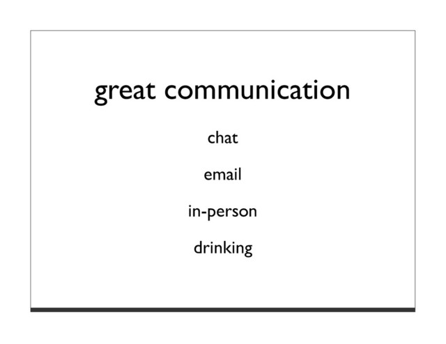 great communication
chat
email
in-person
drinking

