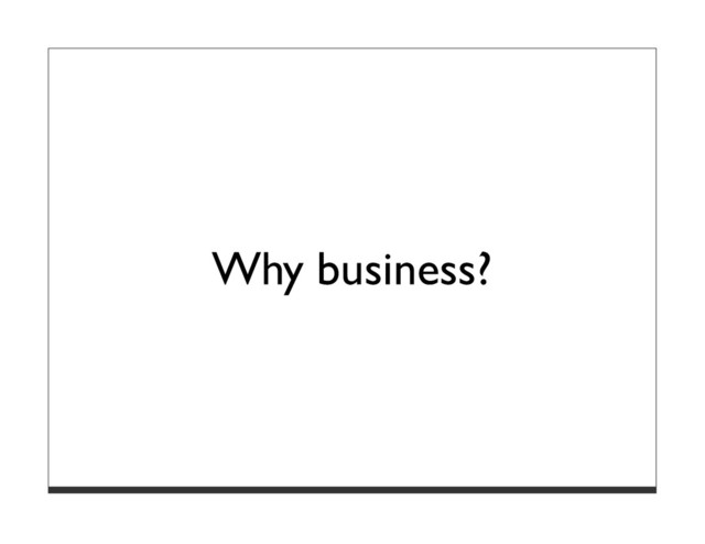 Why business?
