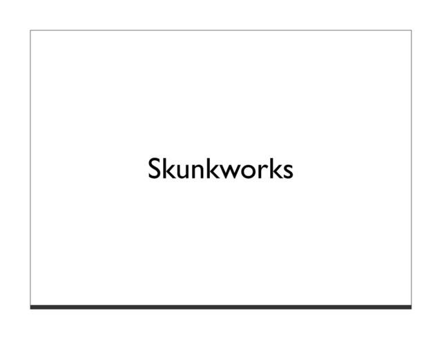Skunkworks
