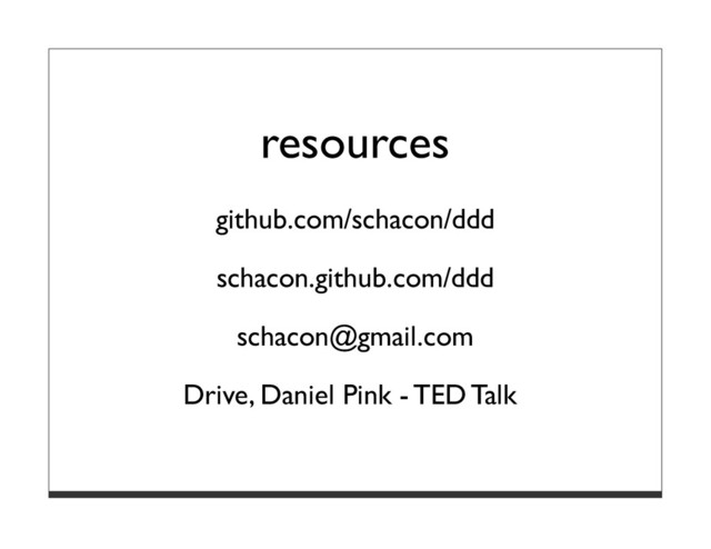 resources
github.com/schacon/ddd
schacon.github.com/ddd
schacon@gmail.com
Drive, Daniel Pink - TED Talk
