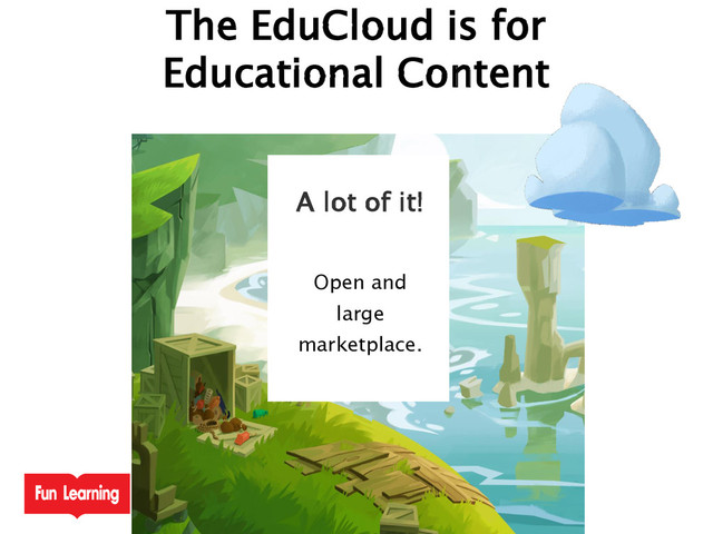 A lot of it!
Open and
large
marketplace.
The EduCloud is for
Educational Content
