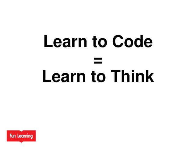 Learn to Code
=
Learn to Think
