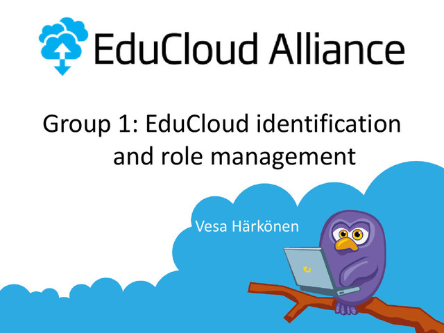 Group 1: EduCloud identification
and role management
Vesa Härkönen
