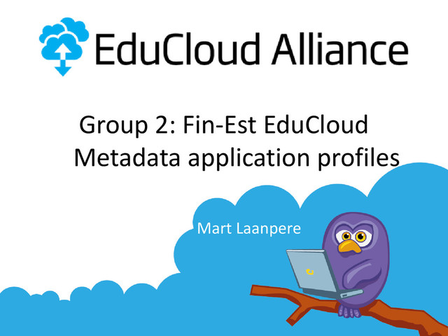 Group 2: Fin-Est EduCloud
Metadata application profiles
Mart Laanpere
