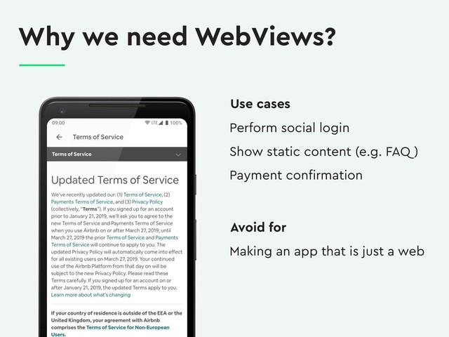 Why we need WebViews?
Perform social login
Show static content (e.g. FAQ )
Payment conﬁrmation
Use cases
Making an app that is just a web
Avoid for
