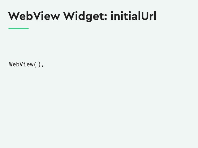 WebView Widget: initialUrl
WebView( ),
