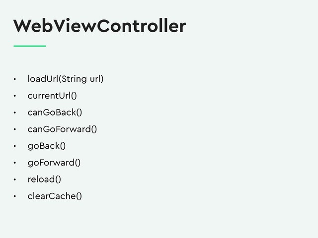 WebViewController
• loadUrl(String url)
• currentUrl()
• canGoBack()
• canGoForward()
• goBack()
• goForward()
• reload()
• clearCache()
