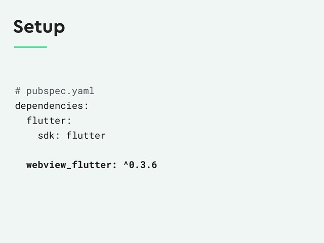 Setup
# pubspec.yaml
dependencies:
flutter:
sdk: flutter
webview_flutter: ^0.3.6
