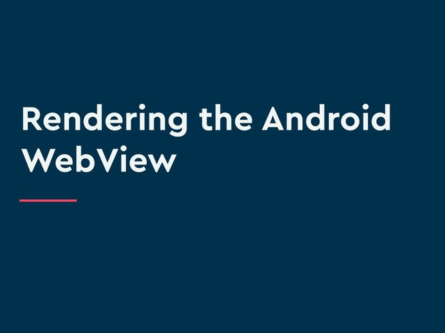 Rendering the Android
WebView
