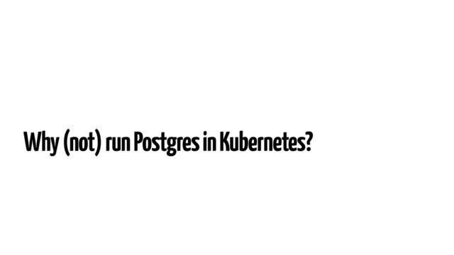 Why (not) run Postgres in Kubernetes?

