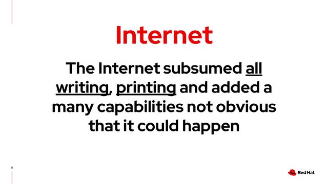 11
Internet
The Internet subsumed all
writing, printing and added a
many capabilities not obvious
that it could happen
