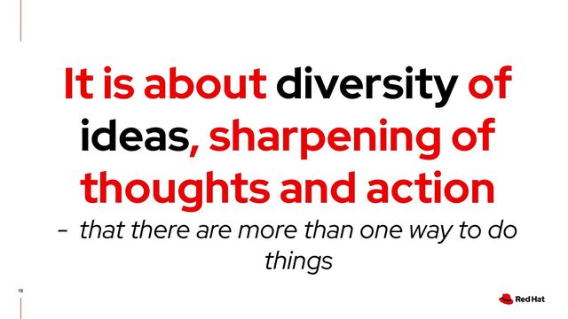 18
It is about diversity of
ideas, sharpening of
thoughts and action
- that there are more than one way to do
things

