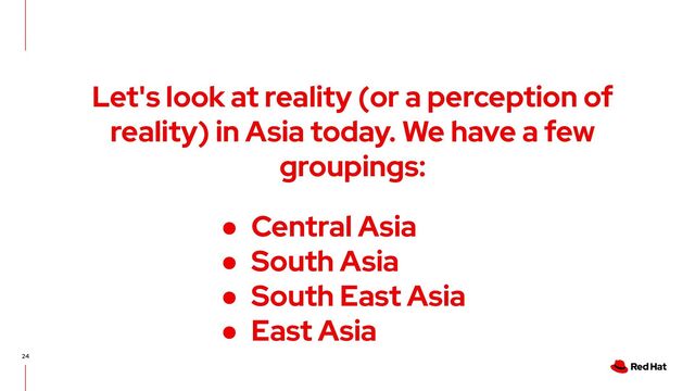 24
Let's look at reality (or a perception of
reality) in Asia today. We have a few
groupings:
● Central Asia
● South Asia
● South East Asia
● East Asia
