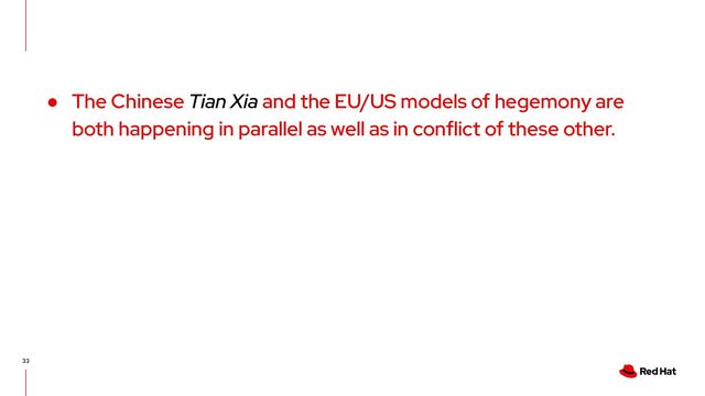33
● The Chinese Tian Xia and the EU/US models of hegemony are
both happening in parallel as well as in conflict of these other.
